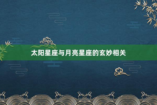 太阳星座与月亮星座的玄妙相关