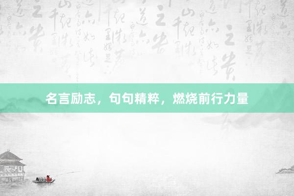 名言励志，句句精粹，燃烧前行力量