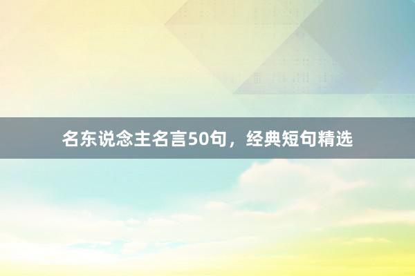 名东说念主名言50句，经典短句精选
