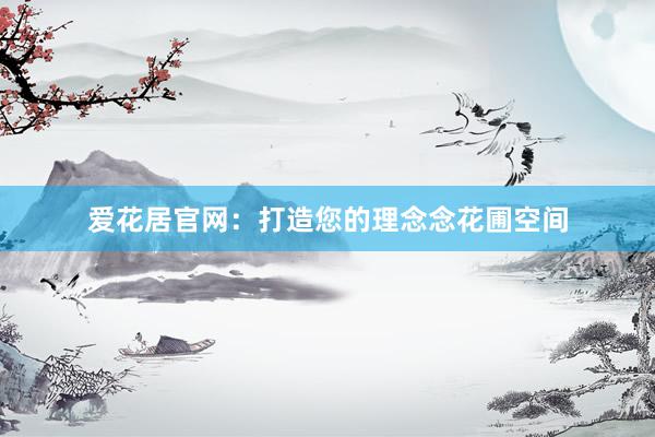 爱花居官网：打造您的理念念花圃空间