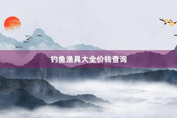 钓鱼渔具大全价钱查询