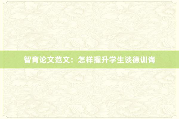 智育论文范文：怎样擢升学生谈德训诲
