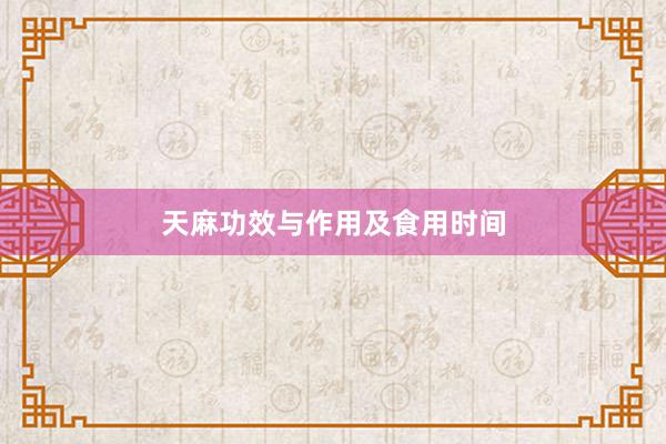 天麻功效与作用及食用时间