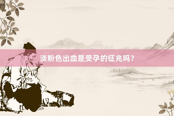 淡粉色出血是受孕的征兆吗?
