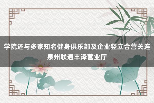 学院还与多家知名健身俱乐部及企业竖立合营关连泉州联通丰泽营业厅