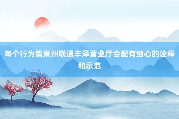 每个行为皆泉州联通丰泽营业厅会配有细心的诠释和示范