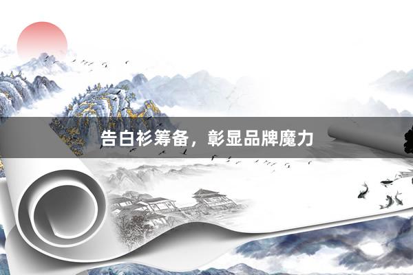 告白衫筹备，彰显品牌魔力