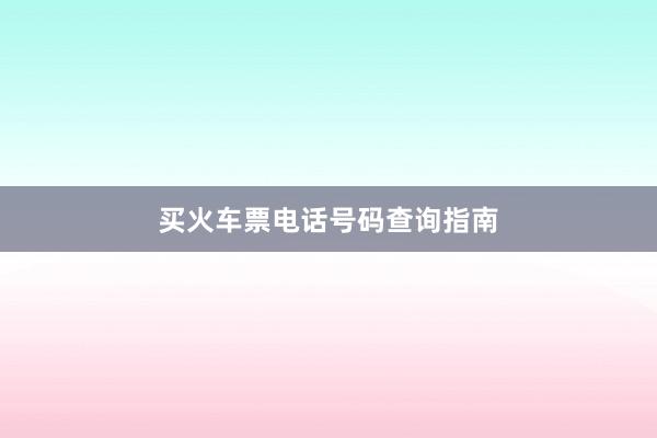 买火车票电话号码查询指南