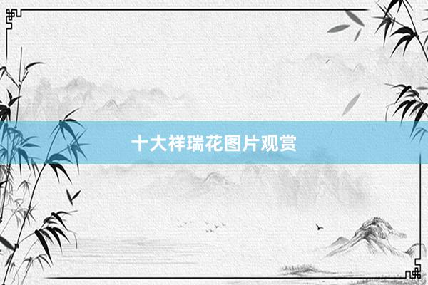 十大祥瑞花图片观赏